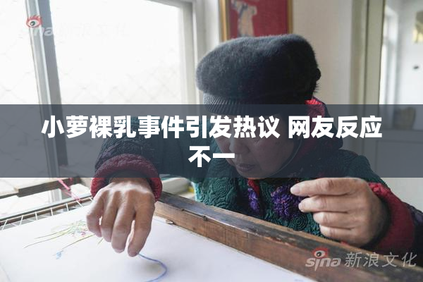 小萝裸乳事件引发热议 网友反应不一