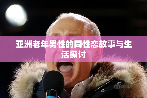 亚洲老年男性的同性恋故事与生活探讨