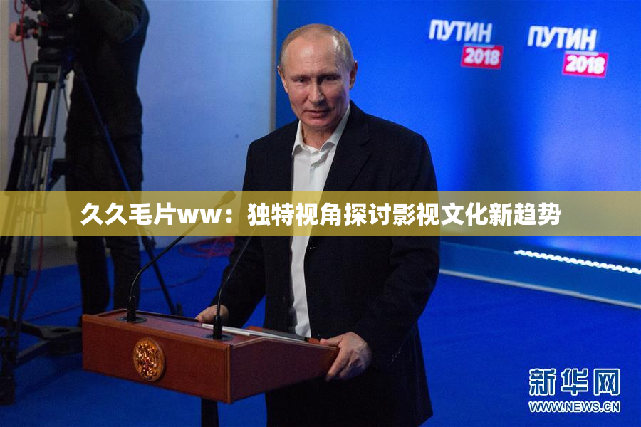 久久毛片ww：独特视角探讨影视文化新趋势