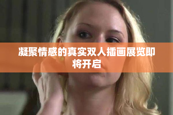 凝聚情感的真实双人插画展览即将开启