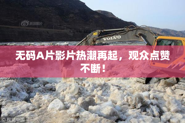 无码A片影片热潮再起，观众点赞不断！