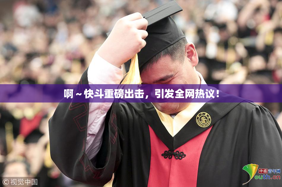 啊～快斗重磅出击，引发全网热议！