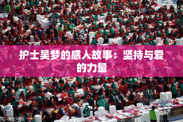 护士吴梦的感人故事：坚持与爱的力量