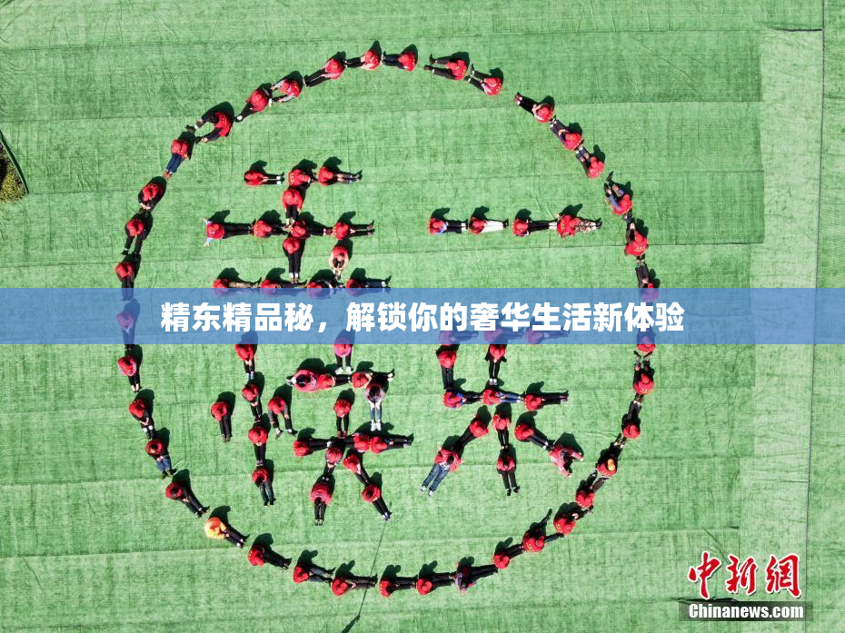 精东精品秘，解锁你的奢华生活新体验