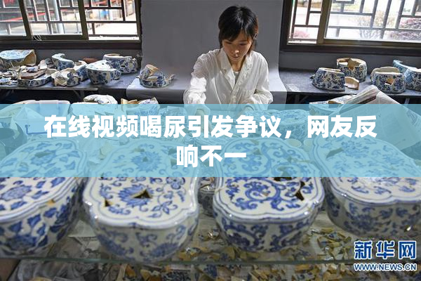 在线视频喝尿引发争议，网友反响不一