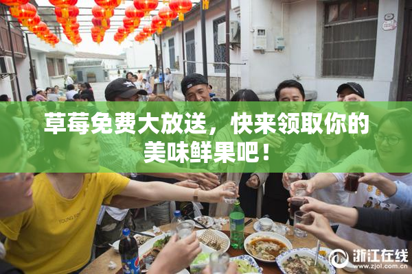草莓免费大放送，快来领取你的美味鲜果吧！