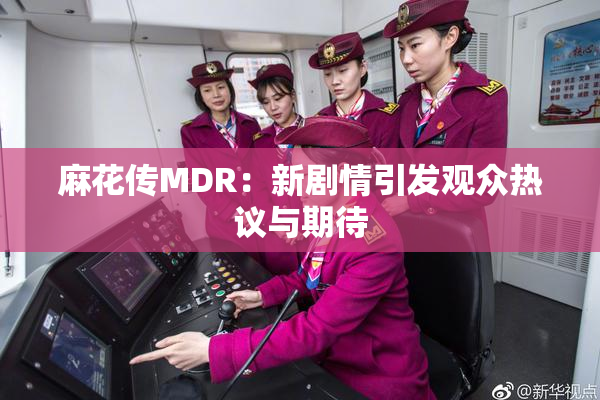 麻花传MDR：新剧情引发观众热议与期待