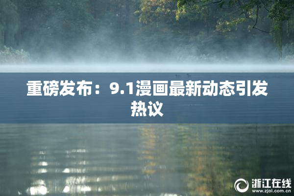 重磅发布：9.1漫画最新动态引发热议