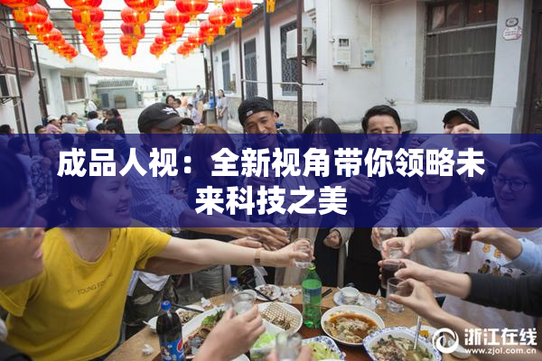 成品人视：全新视角带你领略未来科技之美