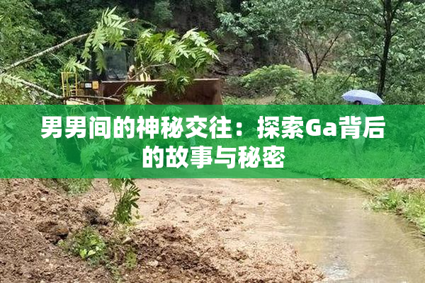 男男间的神秘交往：探索Ga背后的故事与秘密