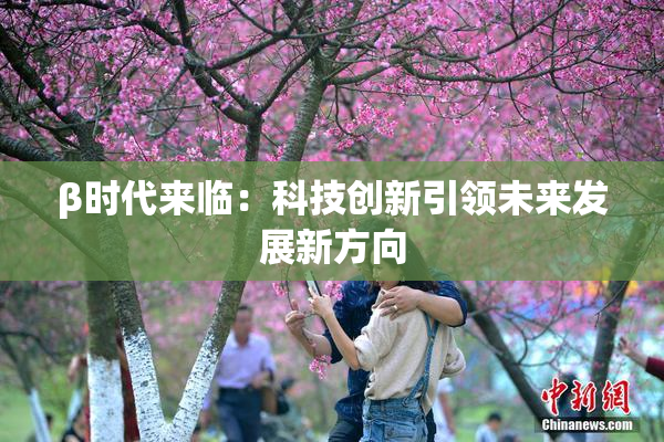 β时代来临：科技创新引领未来发展新方向