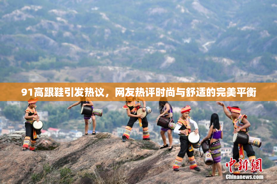 91高跟鞋引发热议，网友热评时尚与舒适的完美平衡