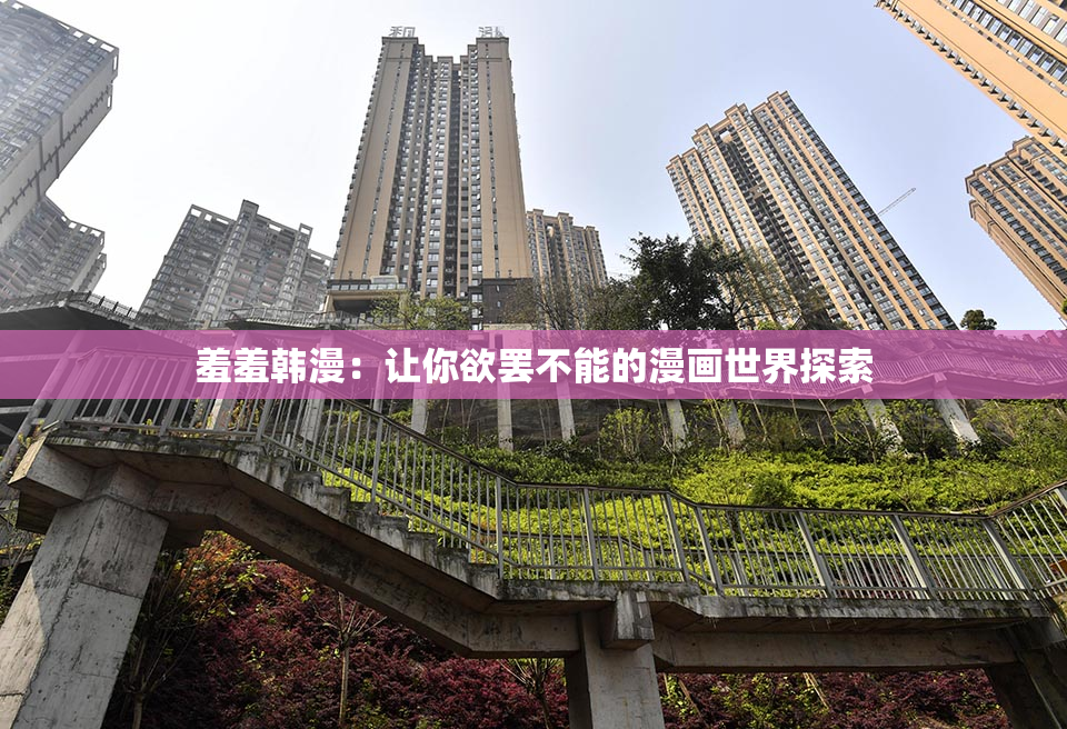 羞羞韩漫：让你欲罢不能的漫画世界探索
