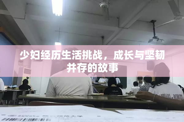 少妇经历生活挑战，成长与坚韧并存的故事