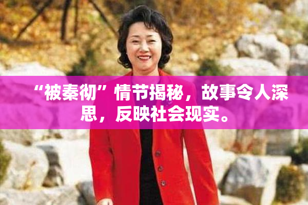 “被秦彻”情节揭秘，故事令人深思，反映社会现实。