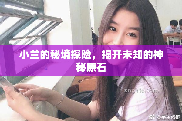 小兰的秘境探险，揭开未知的神秘原石