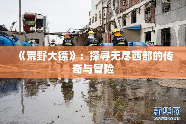 《荒野大镖》：探寻无尽西部的传奇与冒险