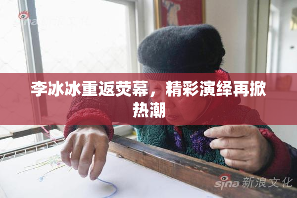李冰冰重返荧幕，精彩演绎再掀热潮