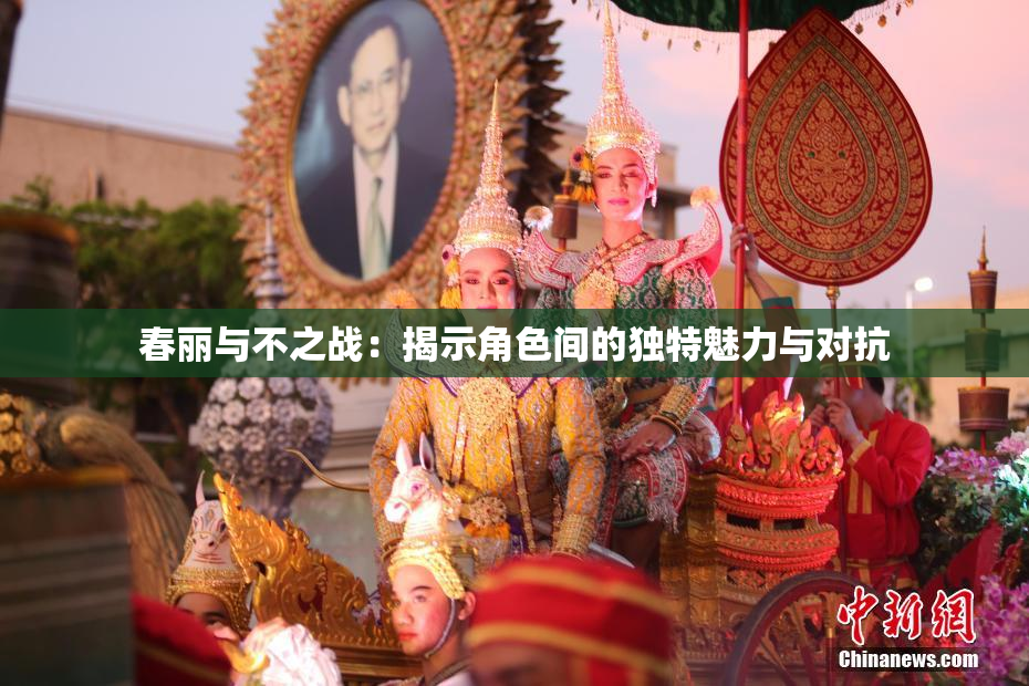 春丽与不之战：揭示角色间的独特魅力与对抗