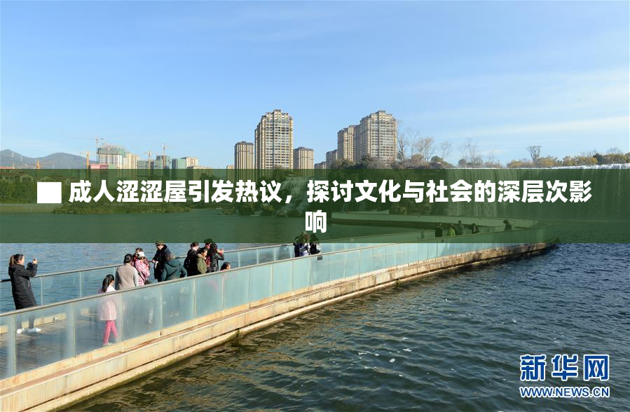 ▇ 成人涩涩屋引发热议，探讨文化与社会的深层次影响