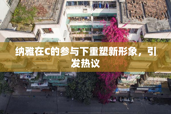 纳雅在C的参与下重塑新形象，引发热议