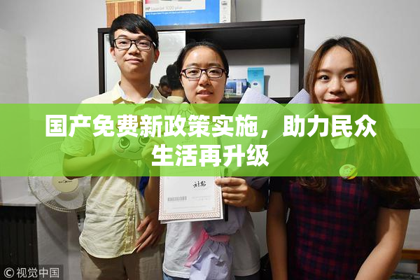 国产免费新政策实施，助力民众生活再升级