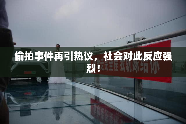 偷拍事件再引热议，社会对此反应强烈！