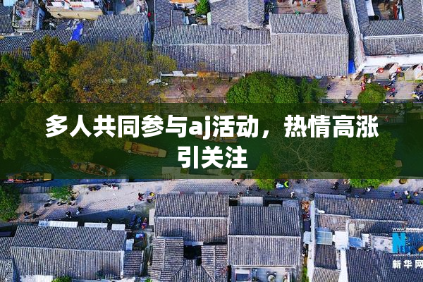 多人共同参与aj活动，热情高涨引关注