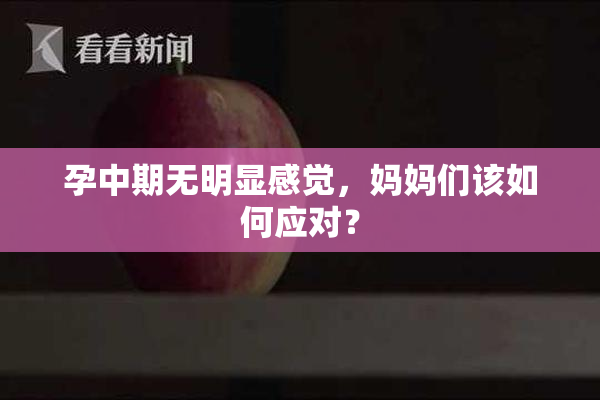 孕中期无明显感觉，妈妈们该如何应对？