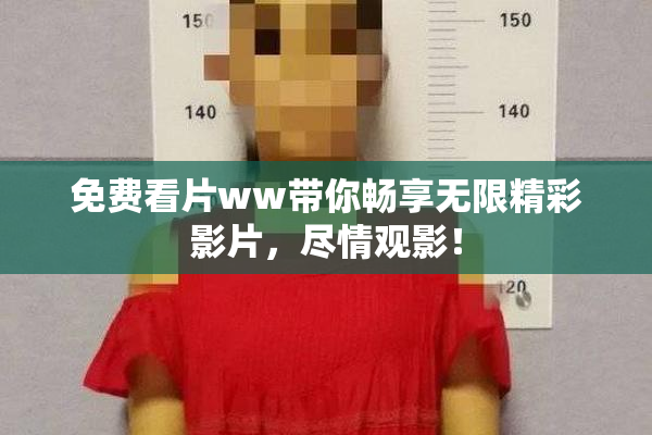 免费看片ww带你畅享无限精彩影片，尽情观影！
