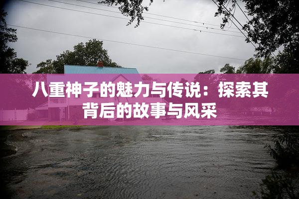 八重神子的魅力与传说：探索其背后的故事与风采