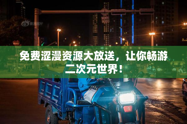 免费涩漫资源大放送，让你畅游二次元世界！