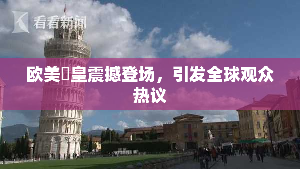 欧美嘼皇震撼登场，引发全球观众热议