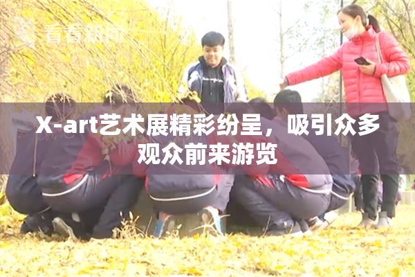 X-art艺术展精彩纷呈，吸引众多观众前来游览