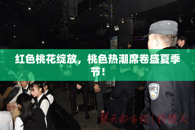 红色桃花绽放，桃色热潮席卷盛夏季节！