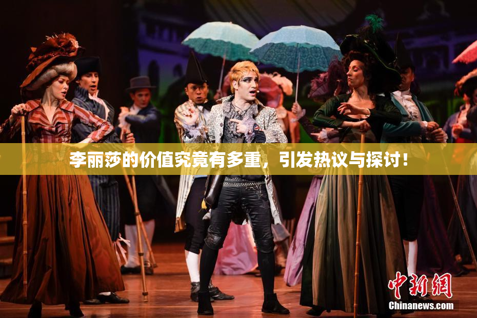 李丽莎的价值究竟有多重，引发热议与探讨！