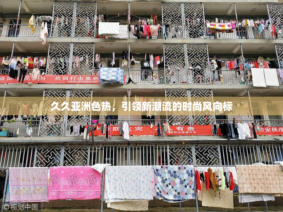 久久亚洲色热，引领新潮流的时尚风向标