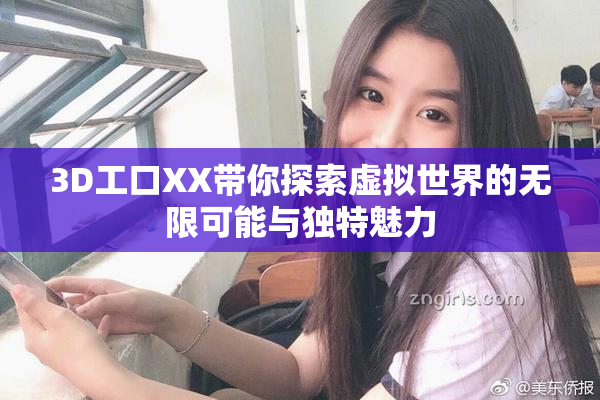 3D工口XX带你探索虚拟世界的无限可能与独特魅力