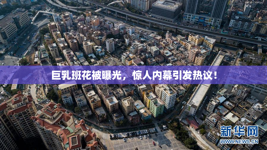 巨乳班花被曝光，惊人内幕引发热议！