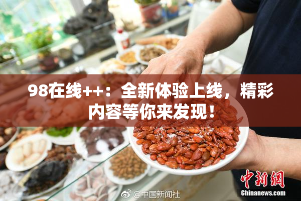 98在线++：全新体验上线，精彩内容等你来发现！