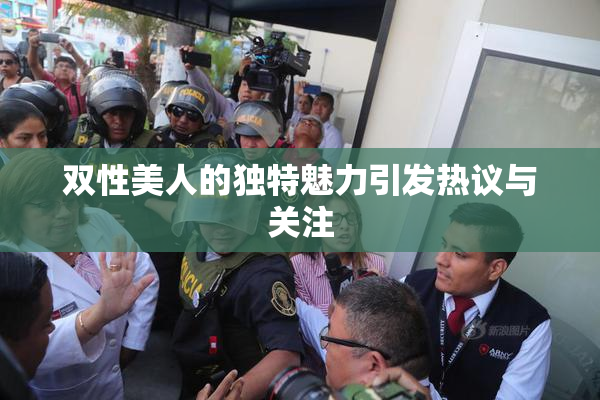 双性美人的独特魅力引发热议与关注