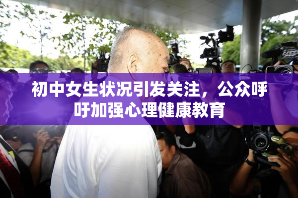 初中女生状况引发关注，公众呼吁加强心理健康教育