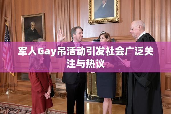 军人Gay吊活动引发社会广泛关注与热议