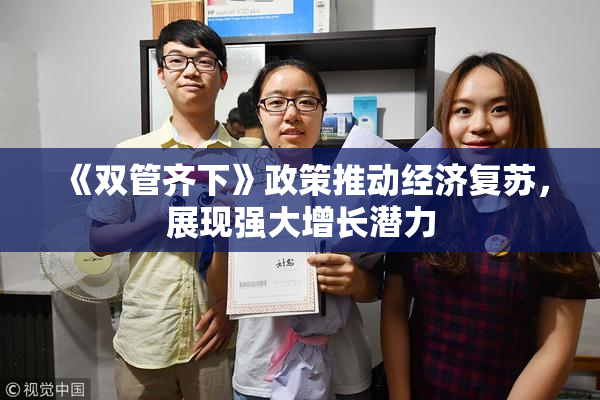 《双管齐下》政策推动经济复苏，展现强大增长潜力