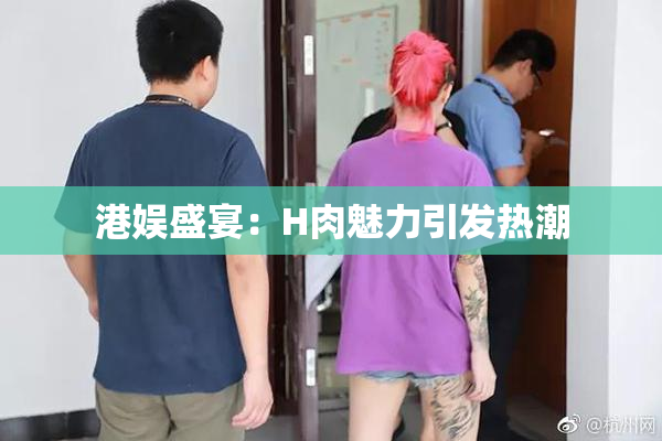 港娱盛宴：H肉魅力引发热潮