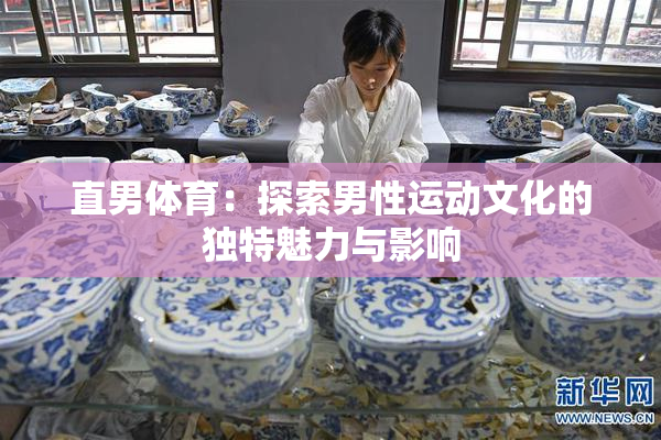 直男体育：探索男性运动文化的独特魅力与影响