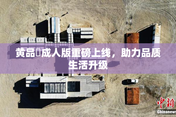 黄品匯成人版重磅上线，助力品质生活升级