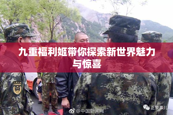 九重福利姬带你探索新世界魅力与惊喜