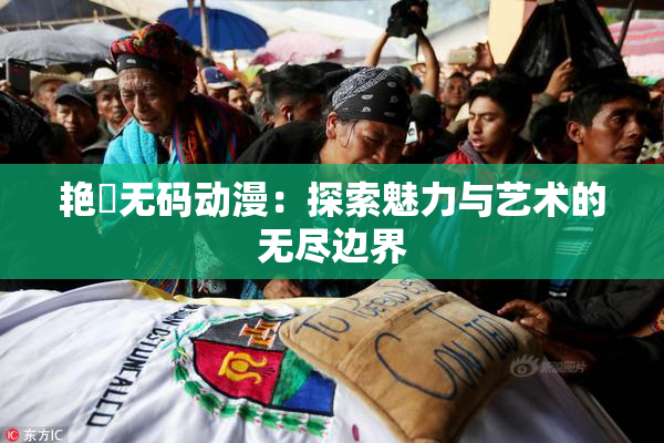 艳鉧无码动漫：探索魅力与艺术的无尽边界