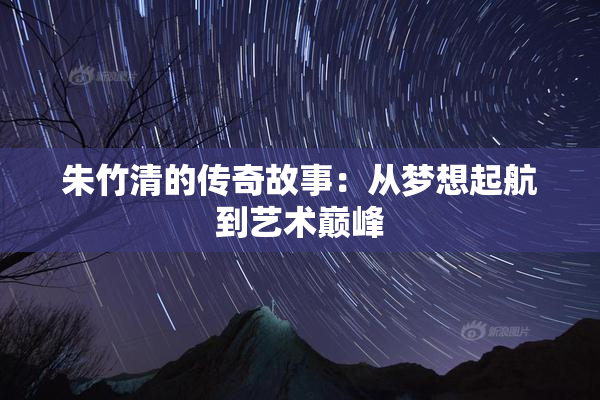 朱竹清的传奇故事：从梦想起航到艺术巅峰